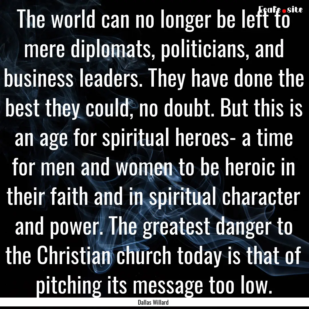 The world can no longer be left to mere diplomats,.... : Quote by Dallas Willard