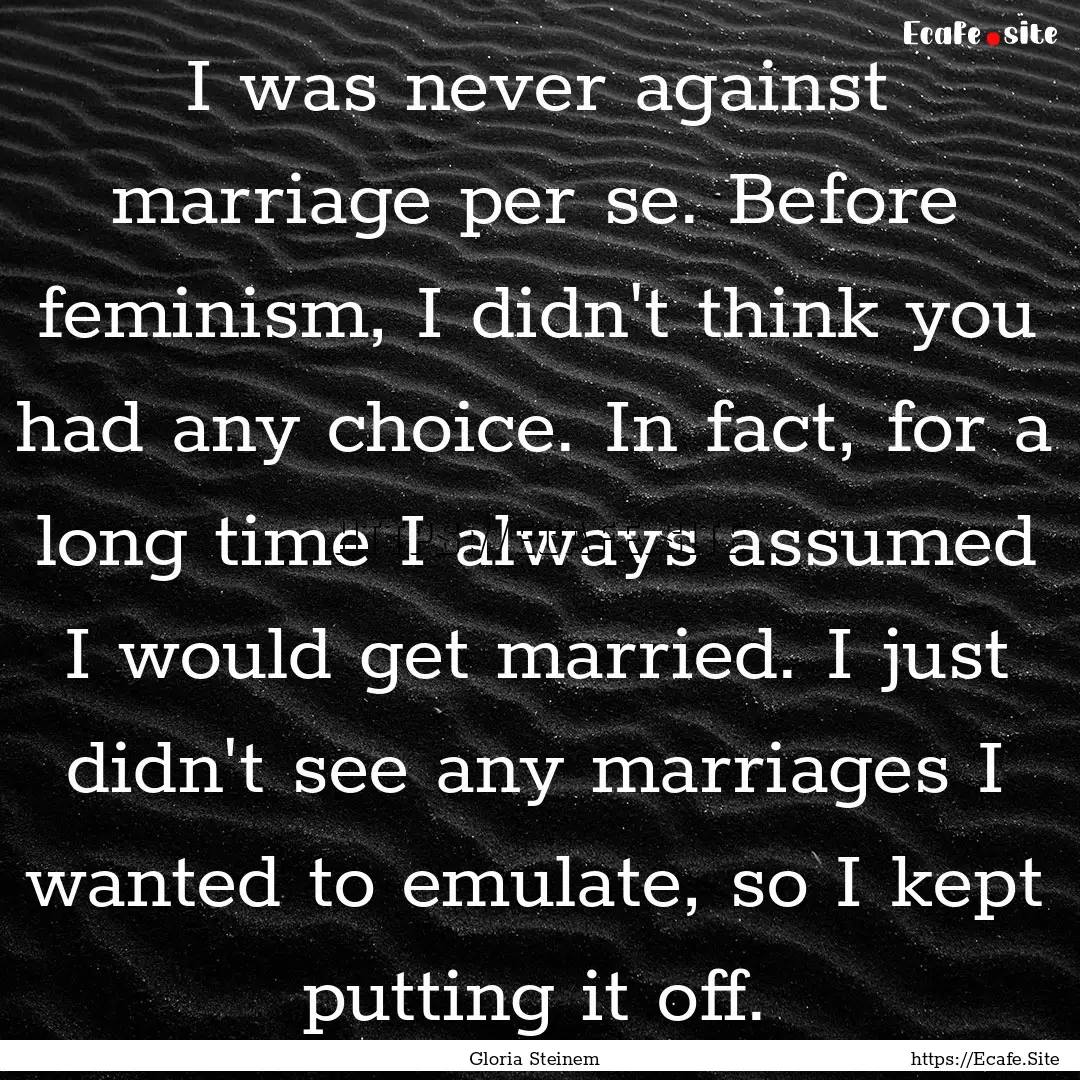 I was never against marriage per se. Before.... : Quote by Gloria Steinem