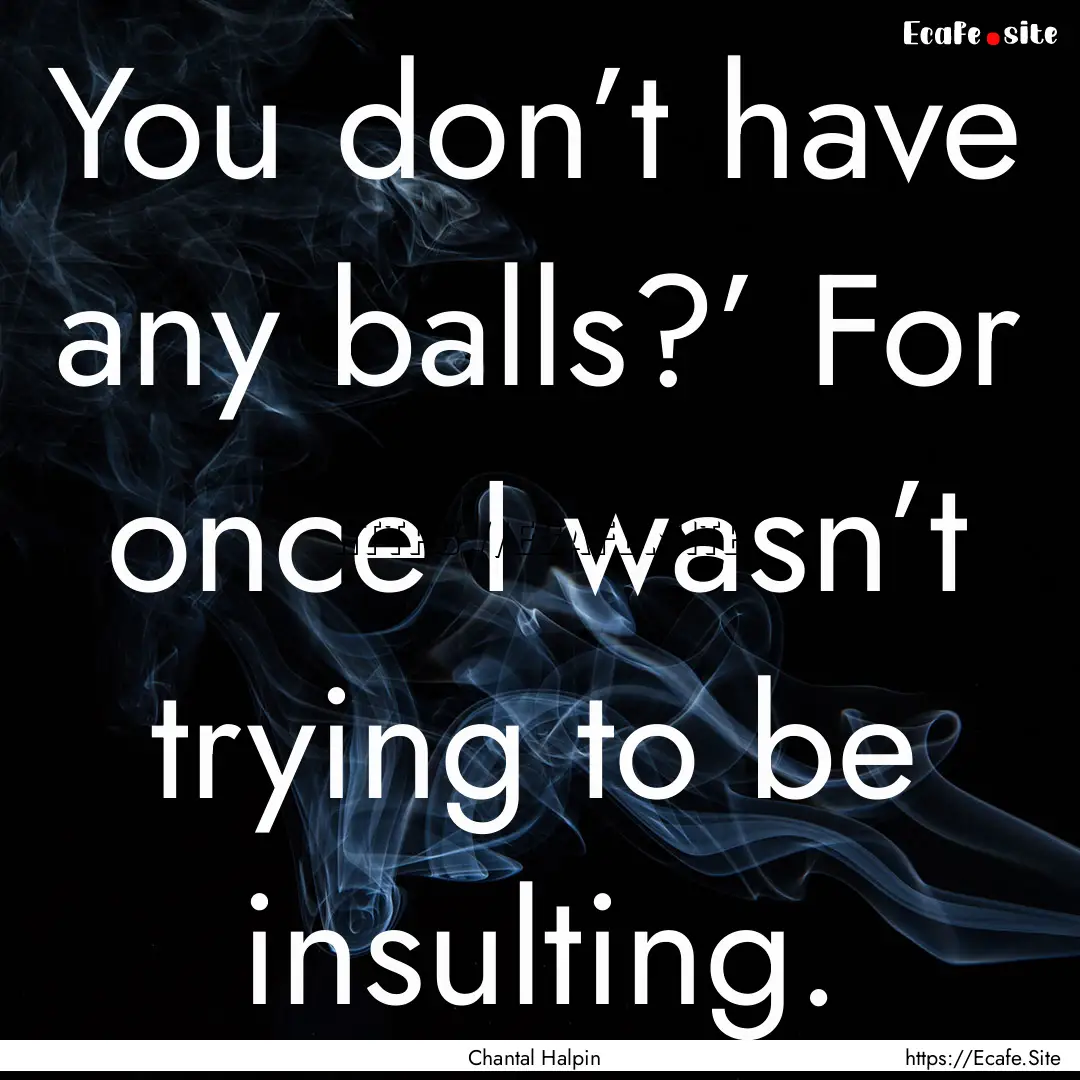 You don’t have any balls?’ For once I.... : Quote by Chantal Halpin