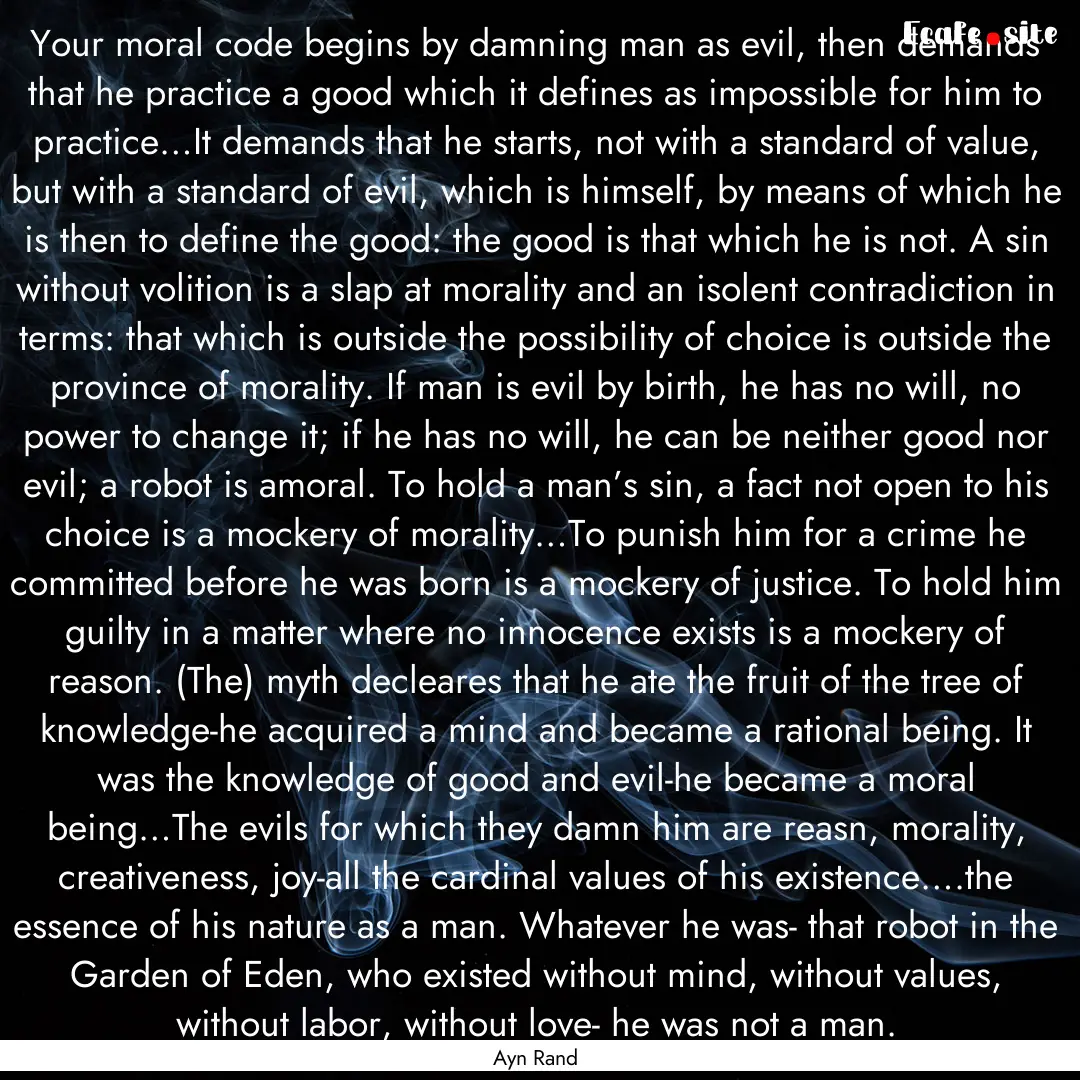 Your moral code begins by damning man as.... : Quote by Ayn Rand