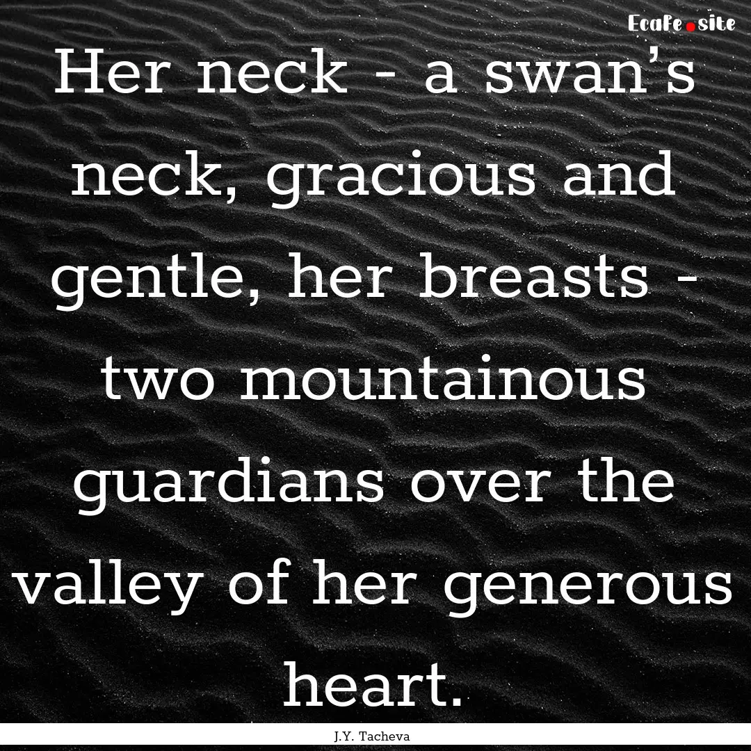 Her neck - a swan’s neck, gracious and.... : Quote by J.Y. Tacheva