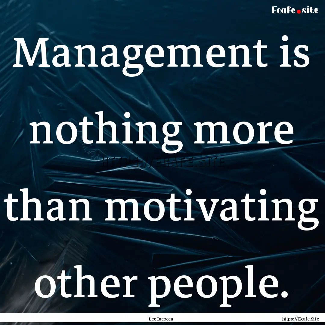 Management is nothing more than motivating.... : Quote by Lee Iacocca