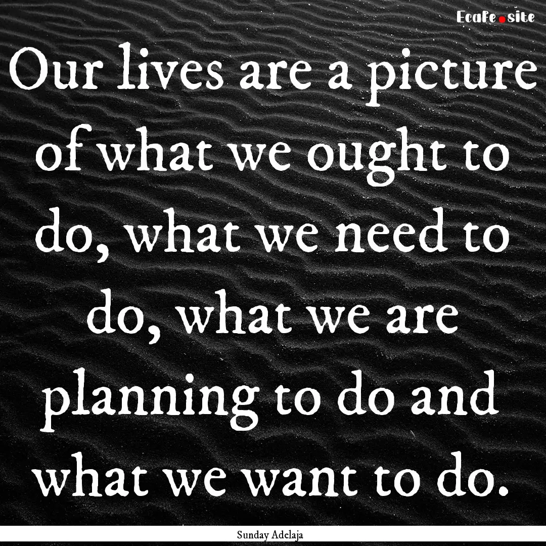 Our lives are a picture of what we ought.... : Quote by Sunday Adelaja