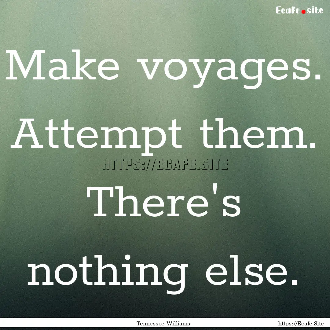 Make voyages. Attempt them. There's nothing.... : Quote by Tennessee Williams