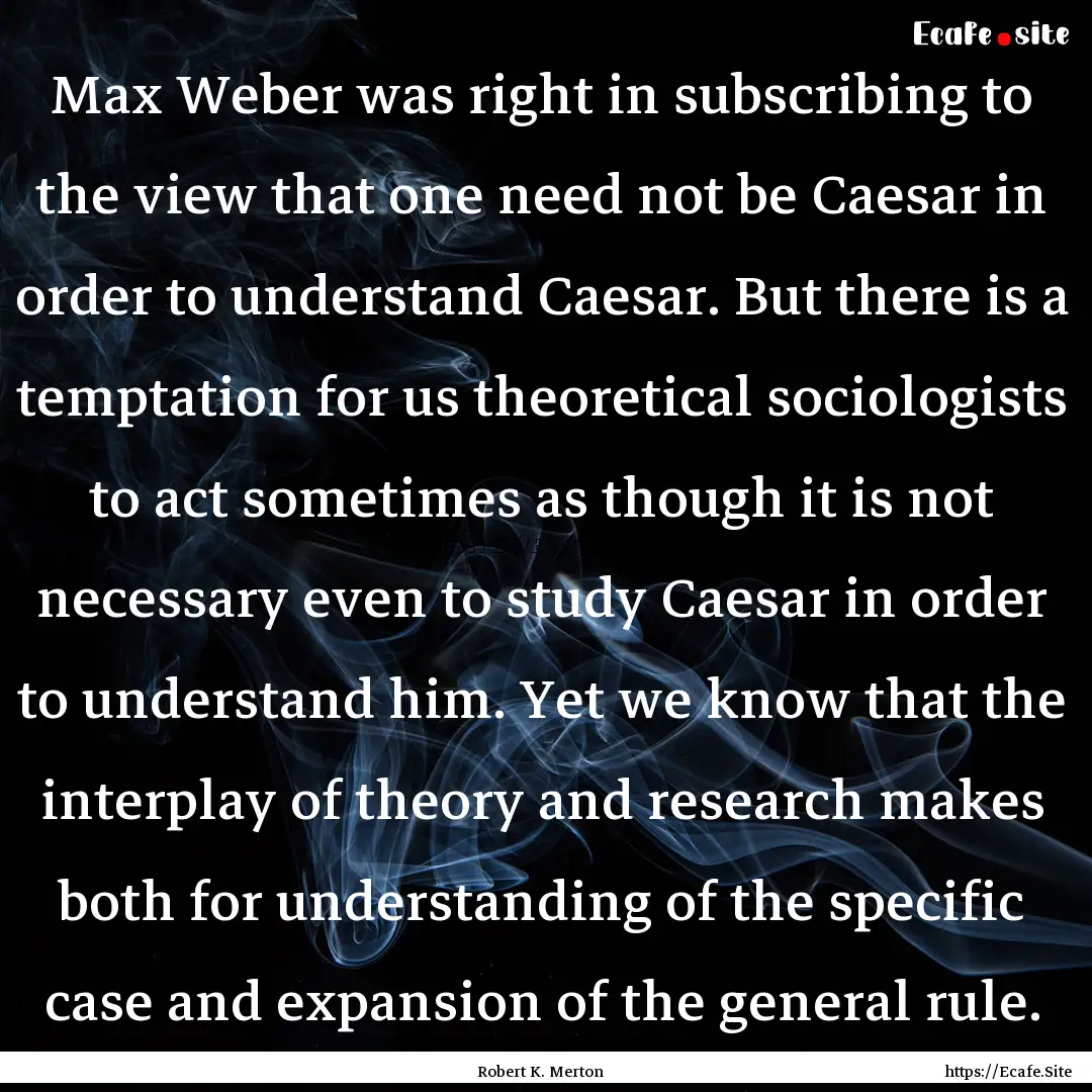 Max Weber was right in subscribing to the.... : Quote by Robert K. Merton