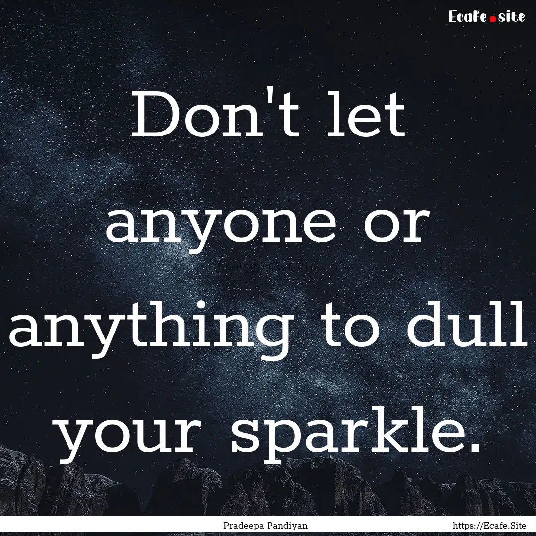 Don't let anyone or anything to dull your.... : Quote by Pradeepa Pandiyan