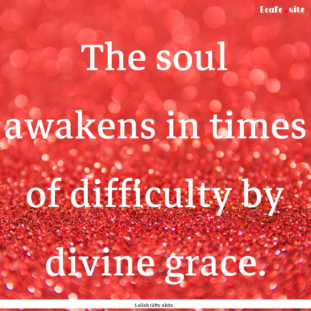 The soul awakens in times of difficulty by.... : Quote by Lailah Gifty Akita