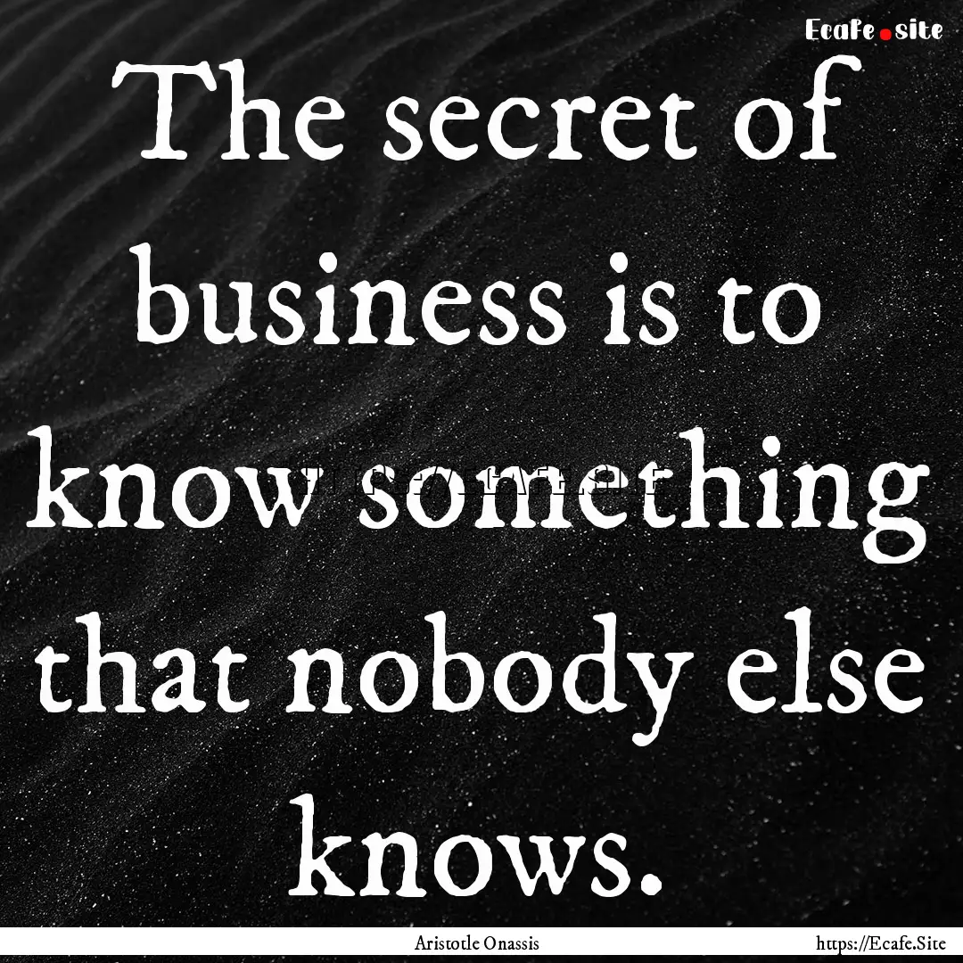 The secret of business is to know something.... : Quote by Aristotle Onassis