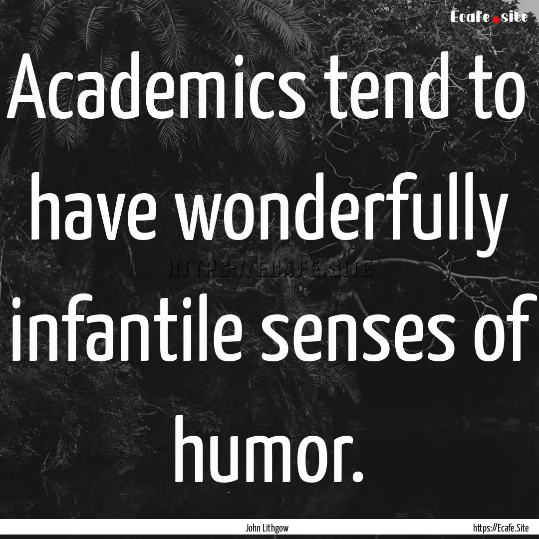 Academics tend to have wonderfully infantile.... : Quote by John Lithgow