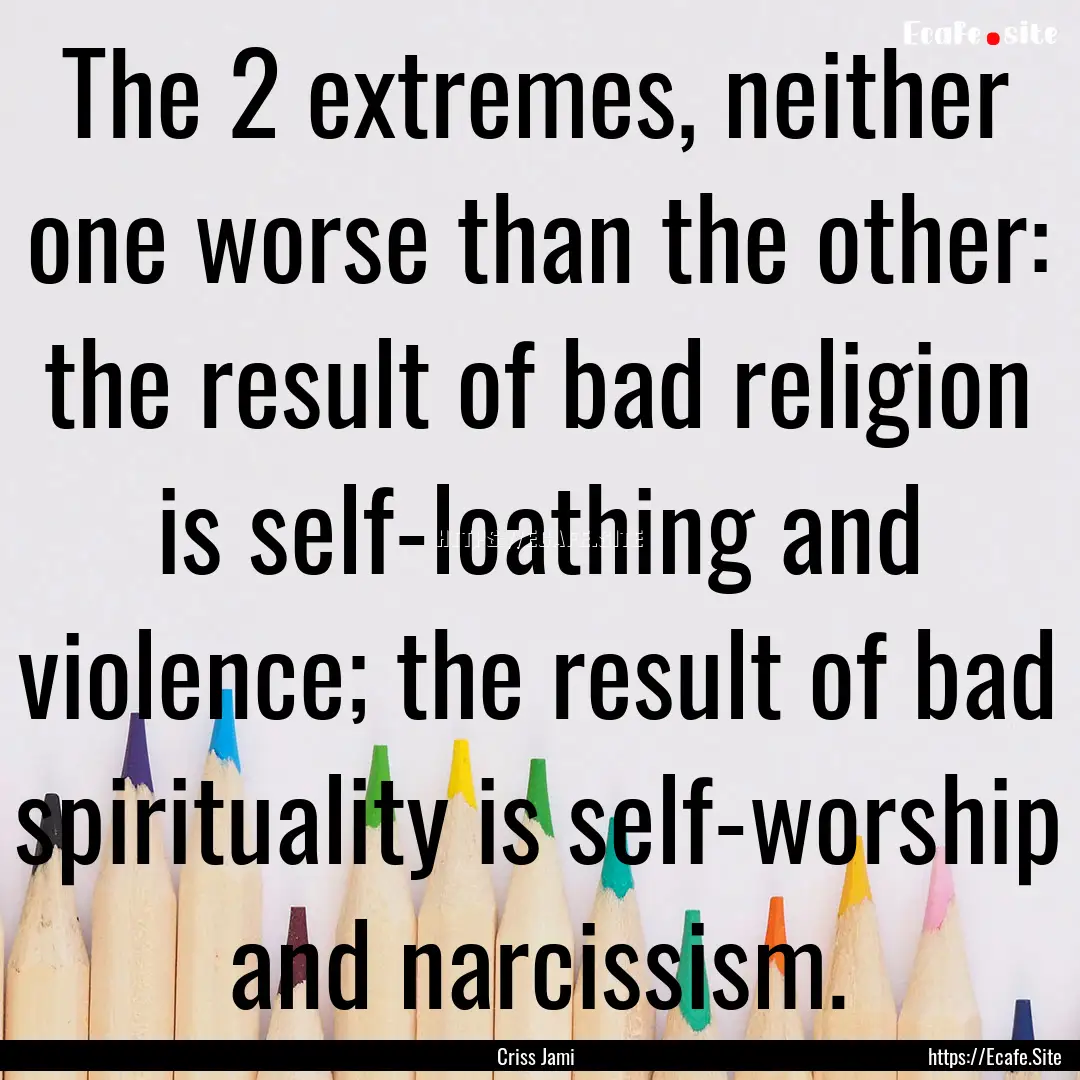 The 2 extremes, neither one worse than the.... : Quote by Criss Jami