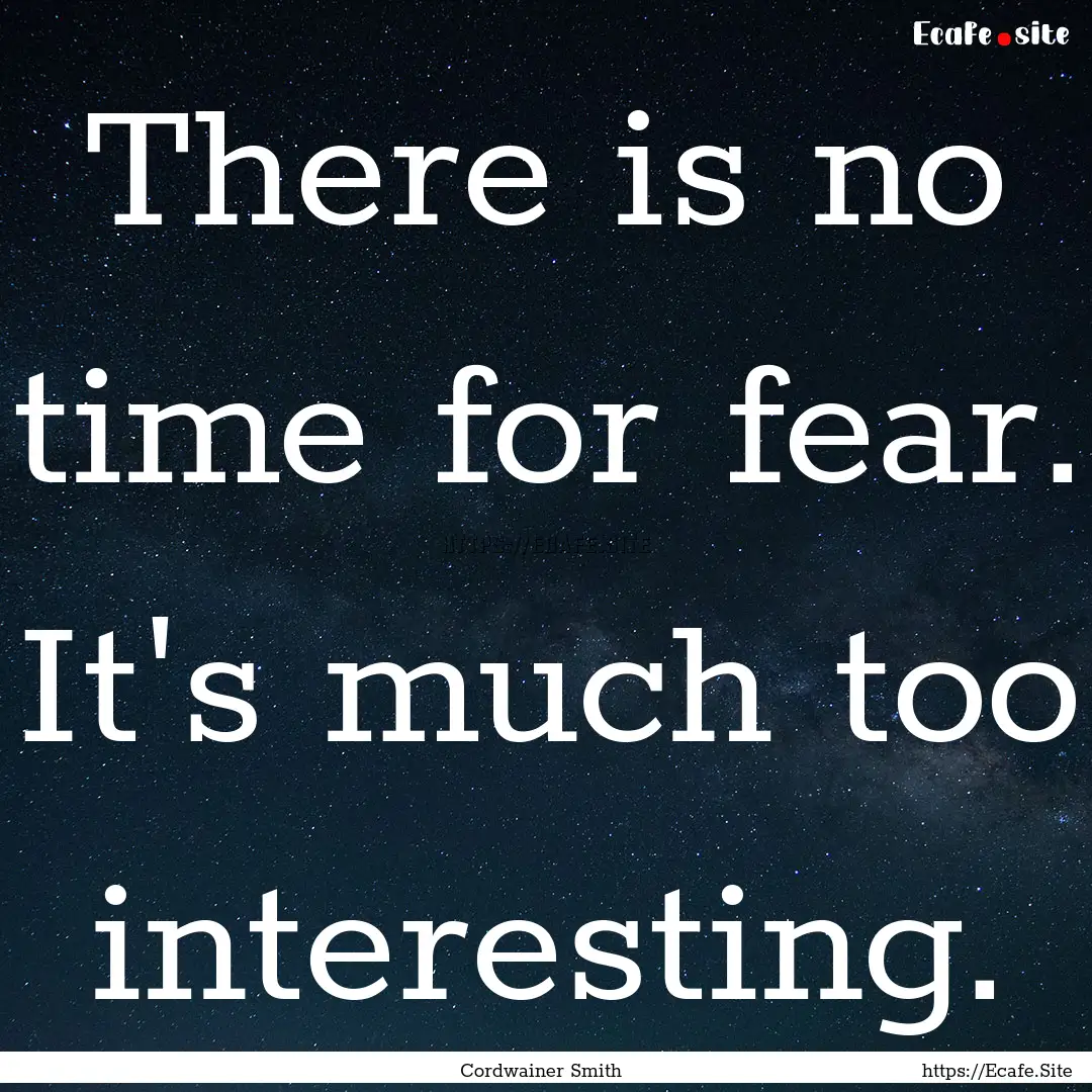 There is no time for fear. It's much too.... : Quote by Cordwainer Smith