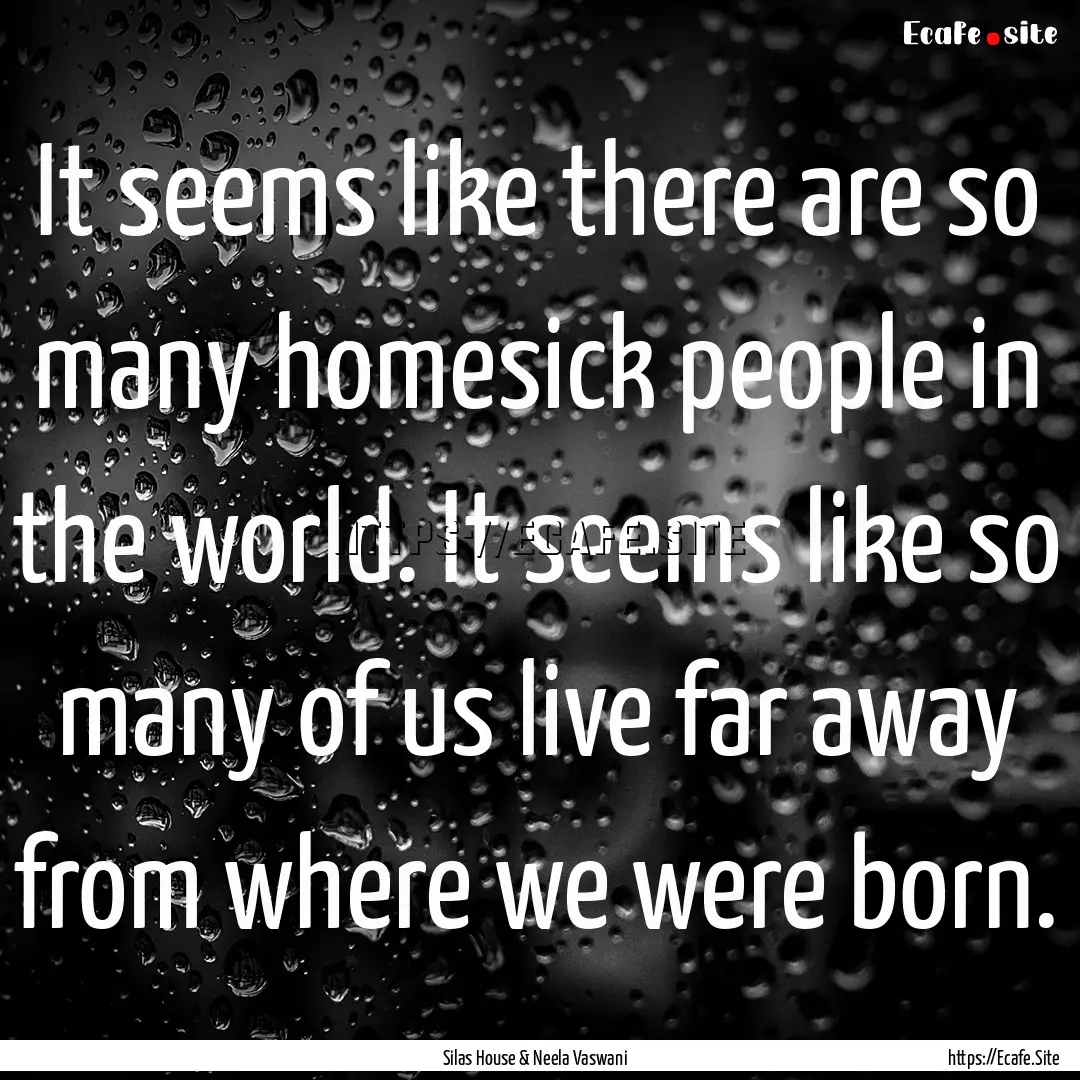 It seems like there are so many homesick.... : Quote by Silas House & Neela Vaswani