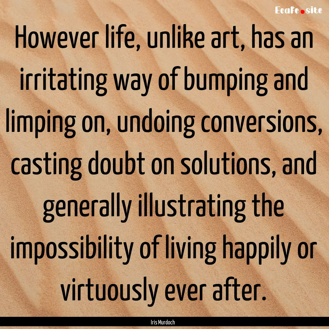 However life, unlike art, has an irritating.... : Quote by Iris Murdoch