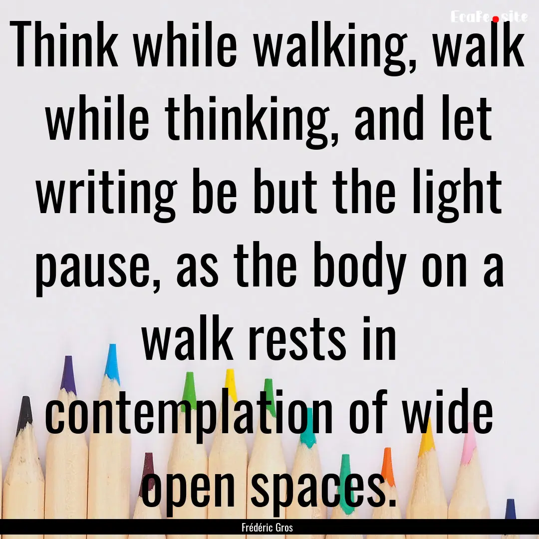 Think while walking, walk while thinking,.... : Quote by Frédéric Gros