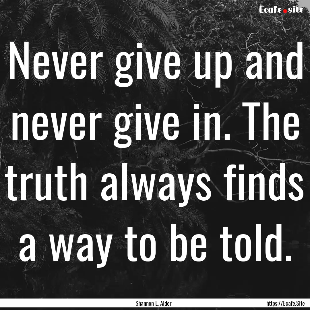 Never give up and never give in. The truth.... : Quote by Shannon L. Alder