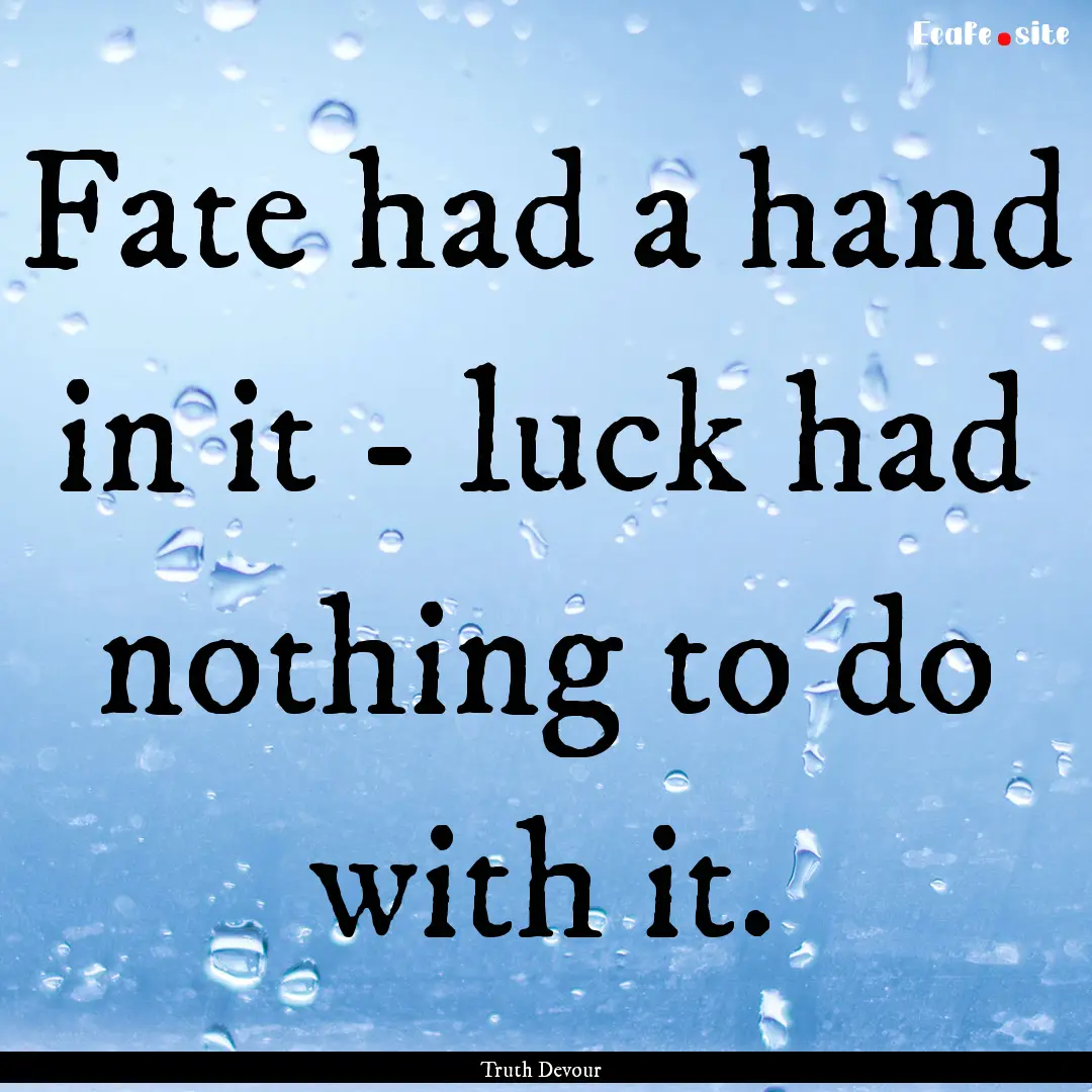 Fate had a hand in it - luck had nothing.... : Quote by Truth Devour