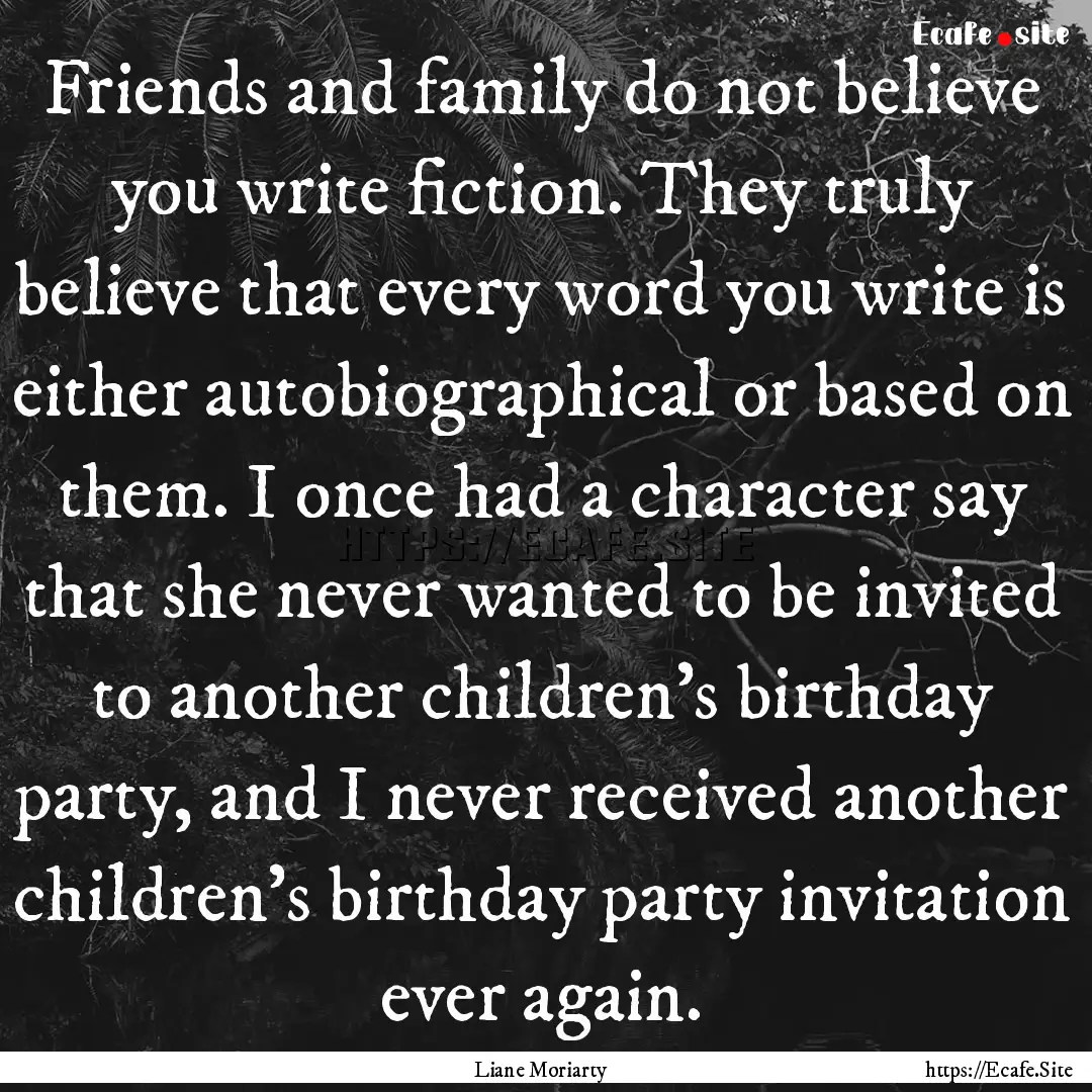 Friends and family do not believe you write.... : Quote by Liane Moriarty