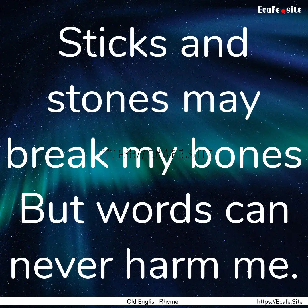 Sticks and stones may break my bones But.... : Quote by Old English Rhyme