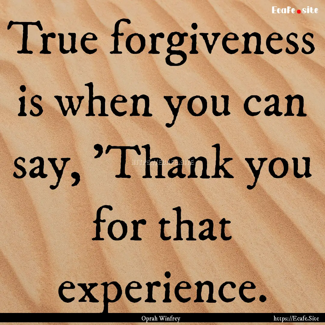 True forgiveness is when you can say, 'Thank.... : Quote by Oprah Winfrey