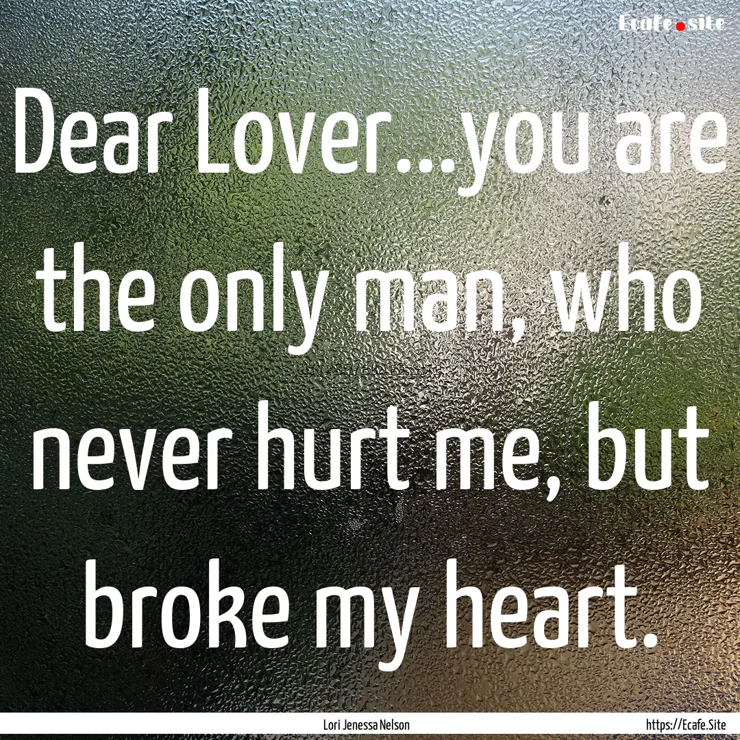 Dear Lover...you are the only man, who never.... : Quote by Lori Jenessa Nelson