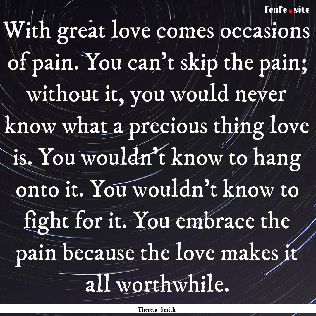 With great love comes occasions of pain..... : Quote by Theresa Smith