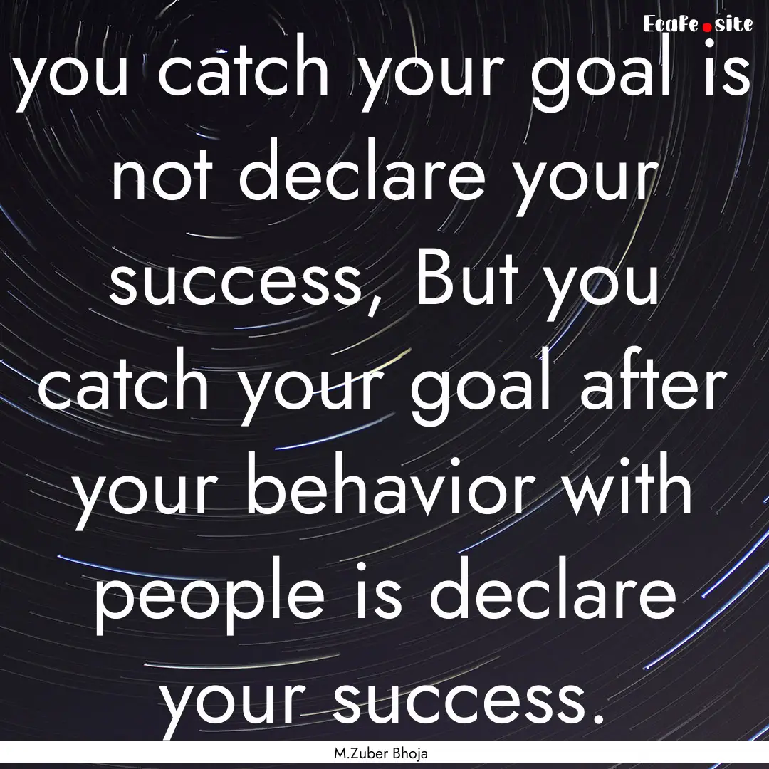 you catch your goal is not declare your success,.... : Quote by M.Zuber Bhoja