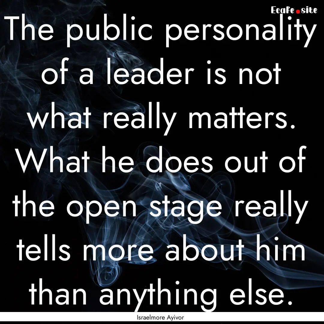 The public personality of a leader is not.... : Quote by Israelmore Ayivor