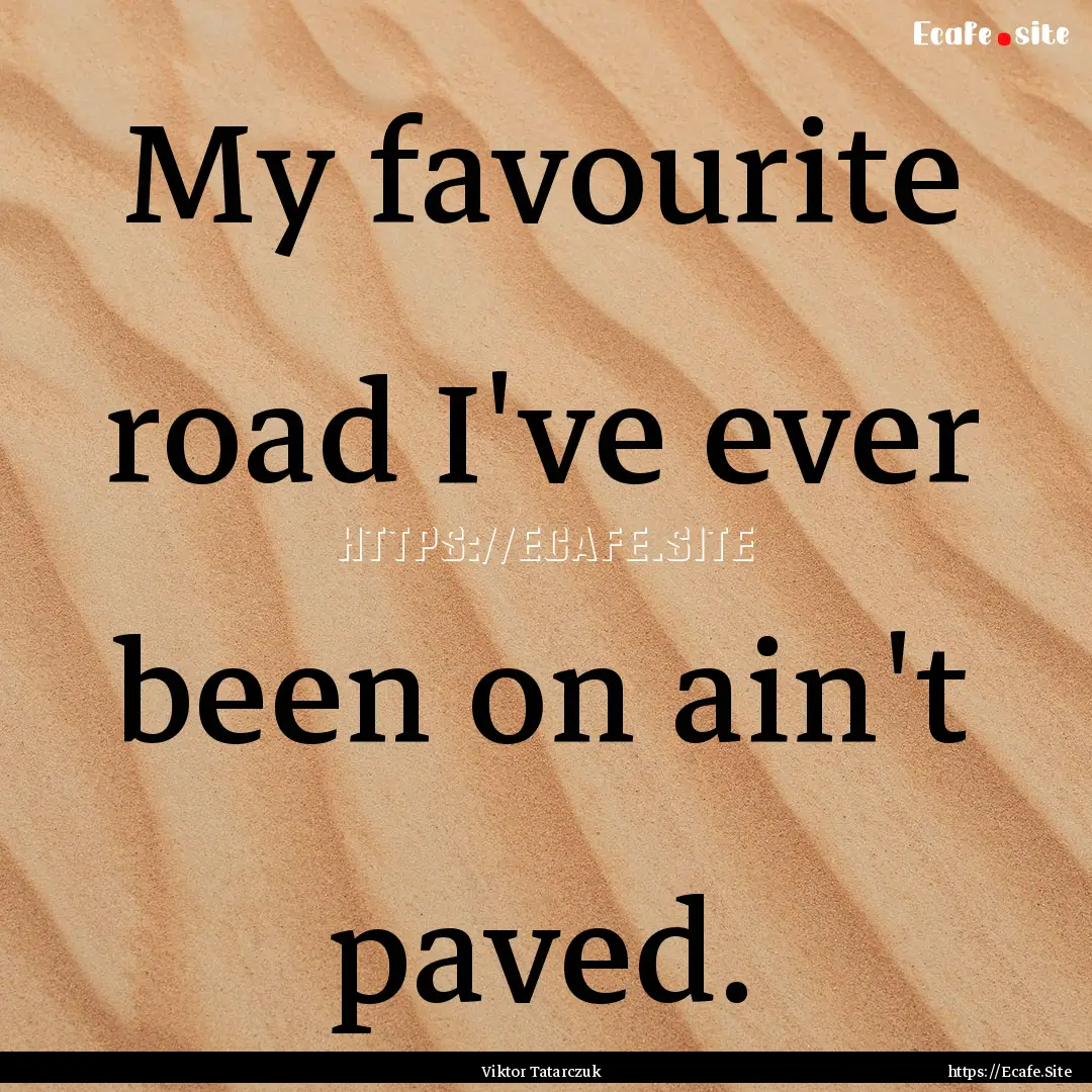 My favourite road I've ever been on ain't.... : Quote by Viktor Tatarczuk