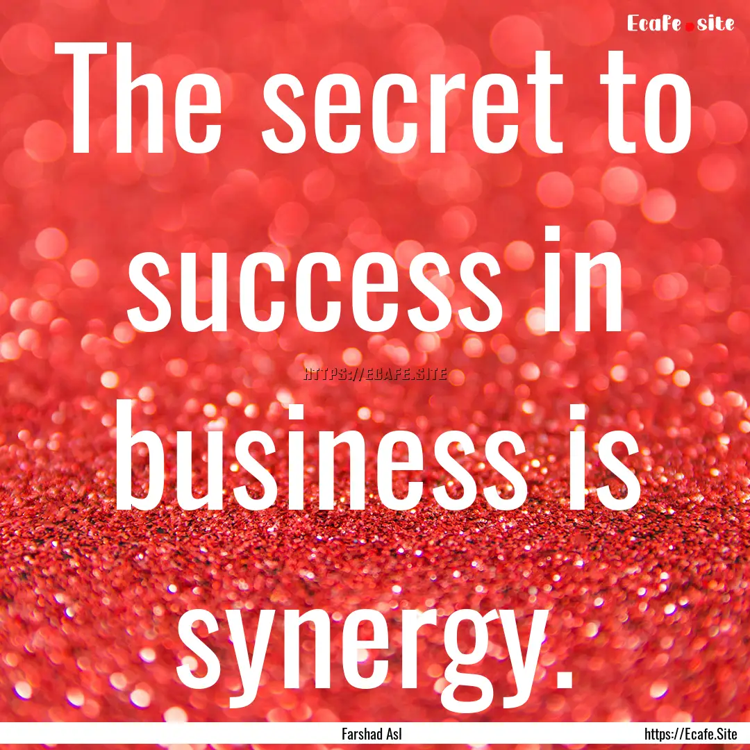 The secret to success in business is synergy..... : Quote by Farshad Asl