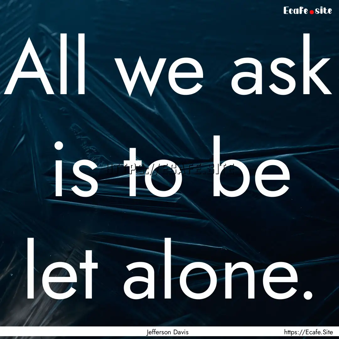 All we ask is to be let alone. : Quote by Jefferson Davis