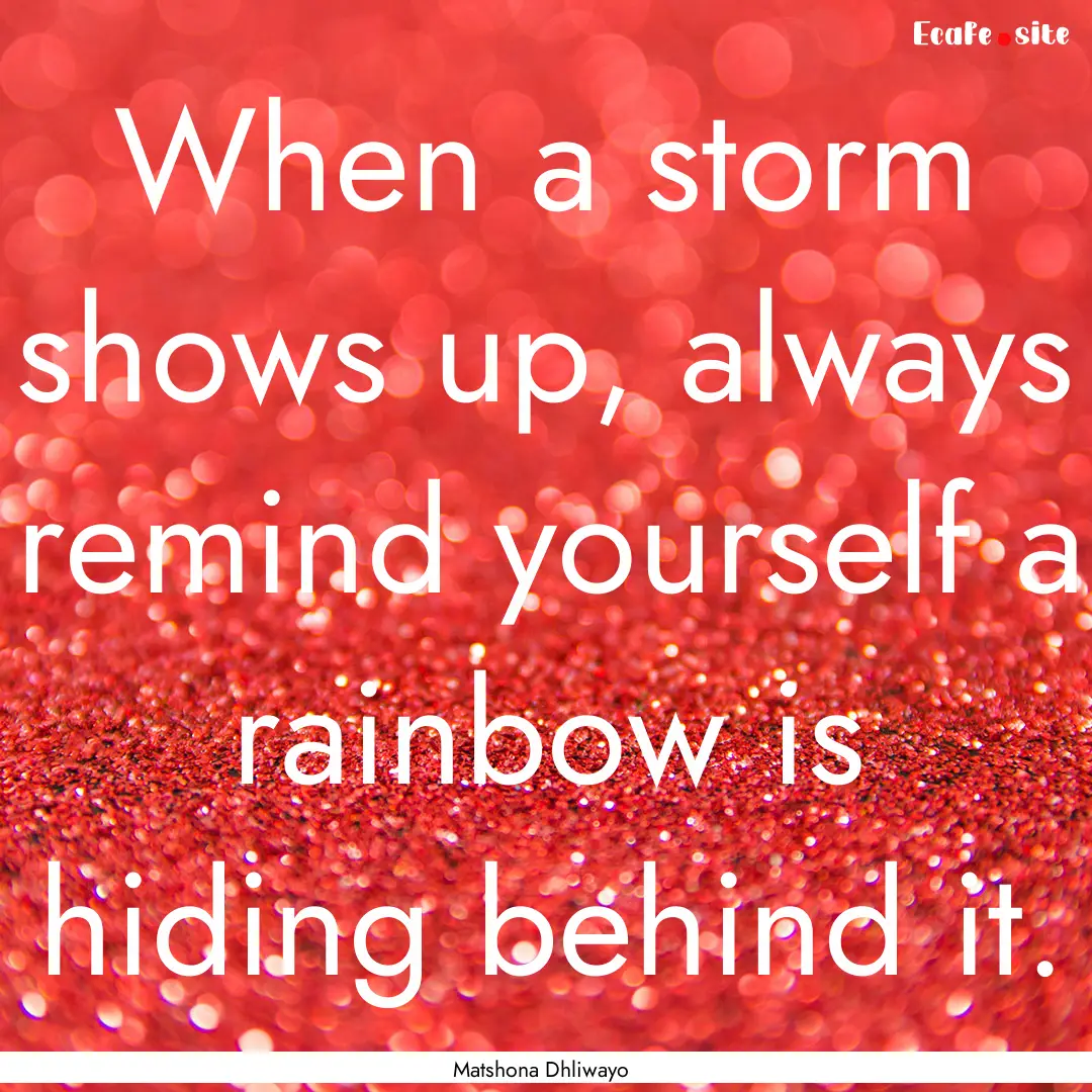 When a storm shows up, always remind yourself.... : Quote by Matshona Dhliwayo