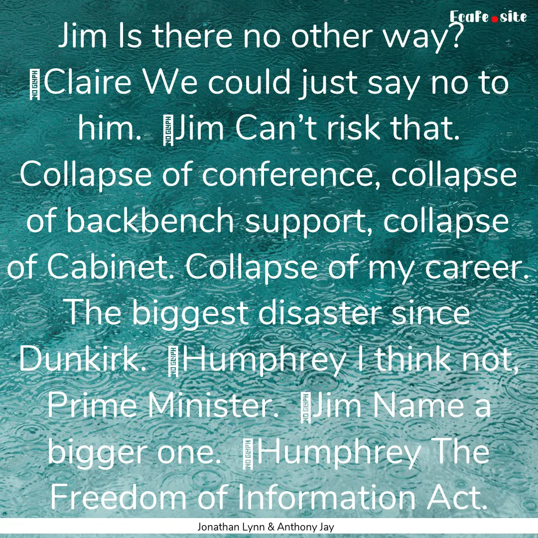 Jim Is there no other way?	Claire We could.... : Quote by Jonathan Lynn & Anthony Jay