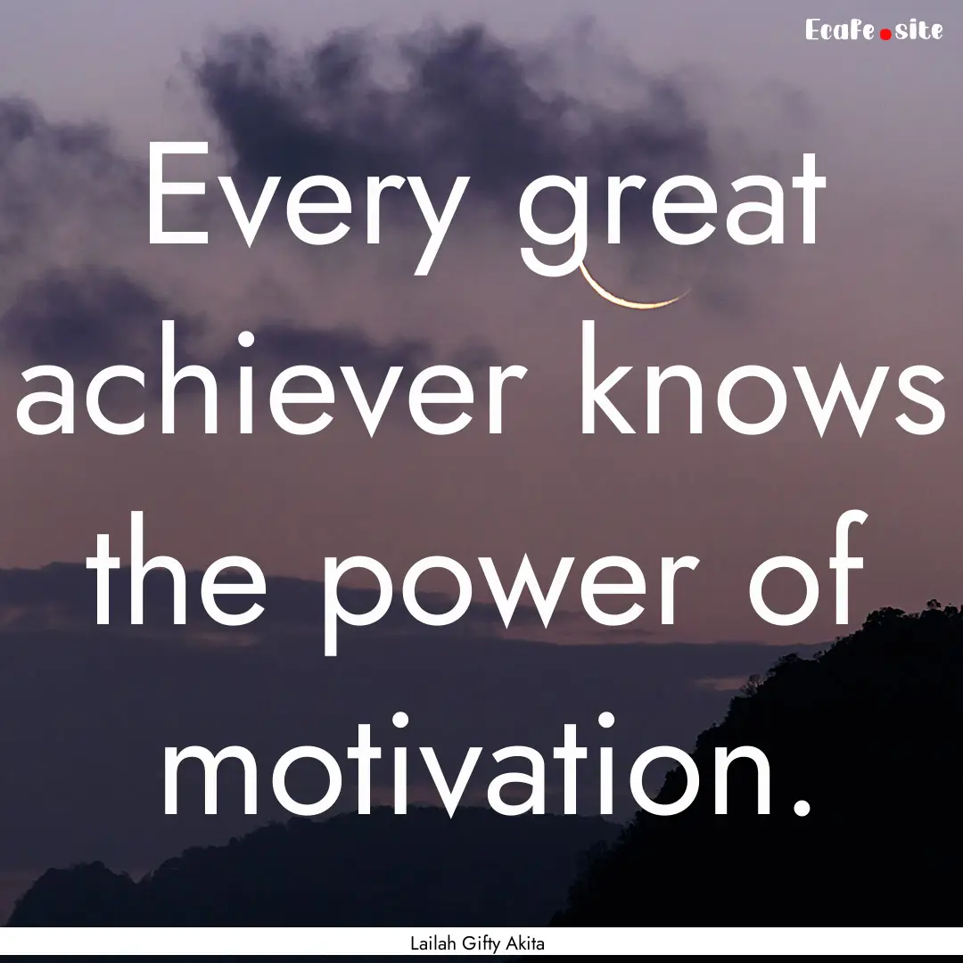 Every great achiever knows the power of motivation..... : Quote by Lailah Gifty Akita