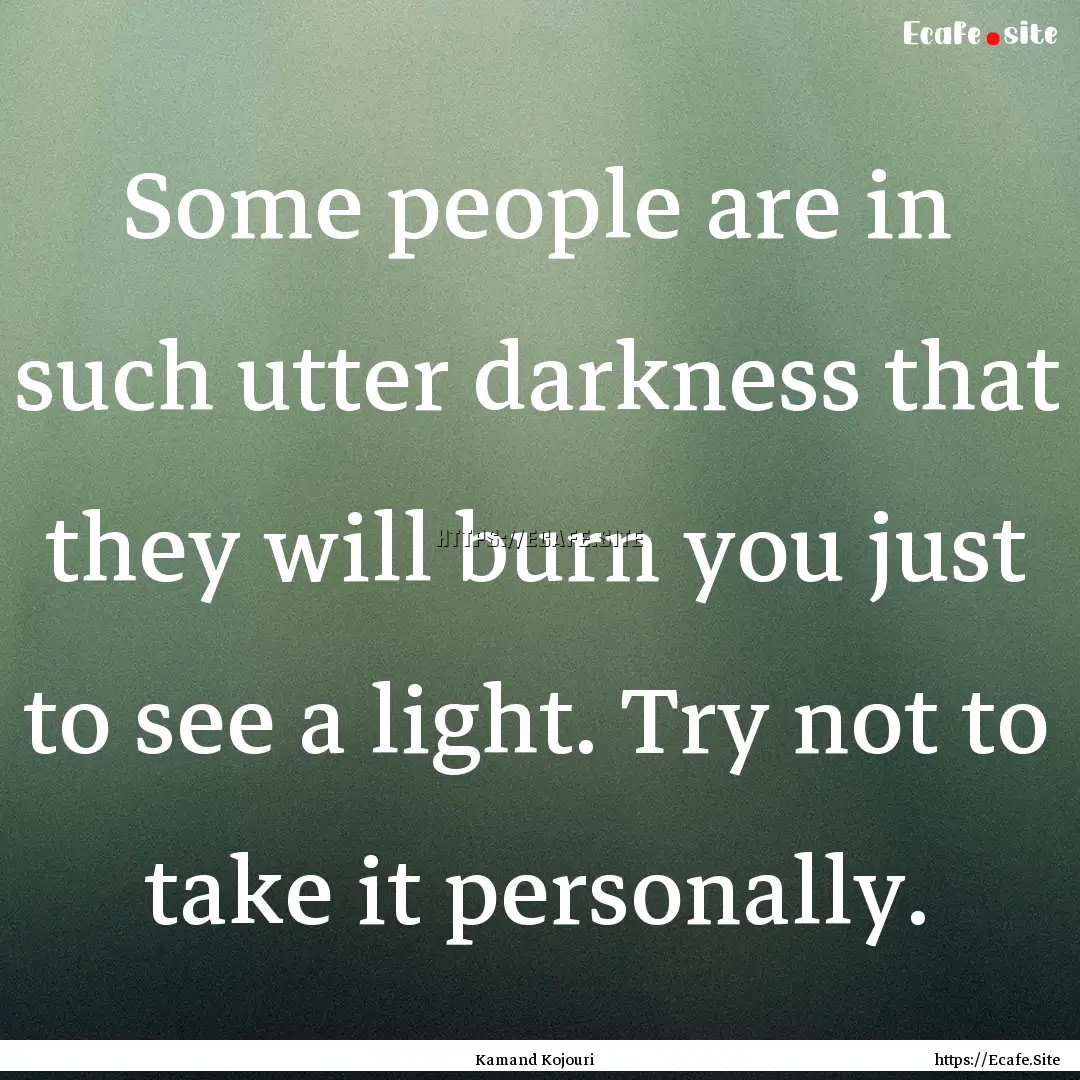 Some people are in such utter darkness that.... : Quote by Kamand Kojouri