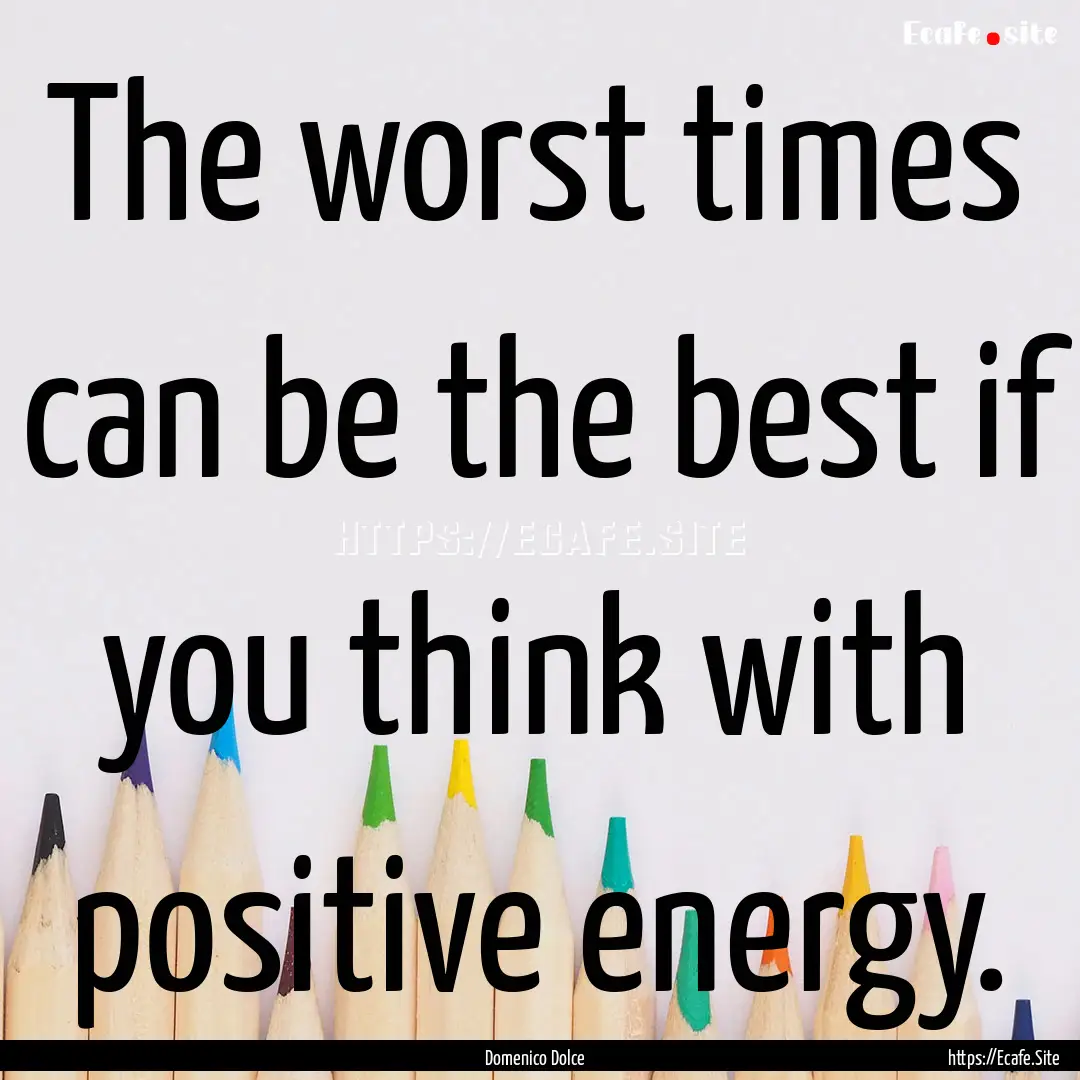 The worst times can be the best if you think.... : Quote by Domenico Dolce