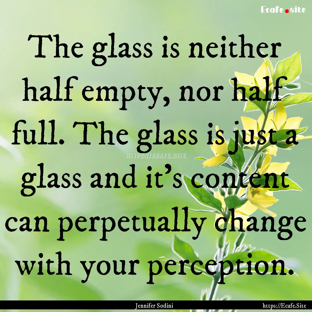 The glass is neither half empty, nor half.... : Quote by Jennifer Sodini