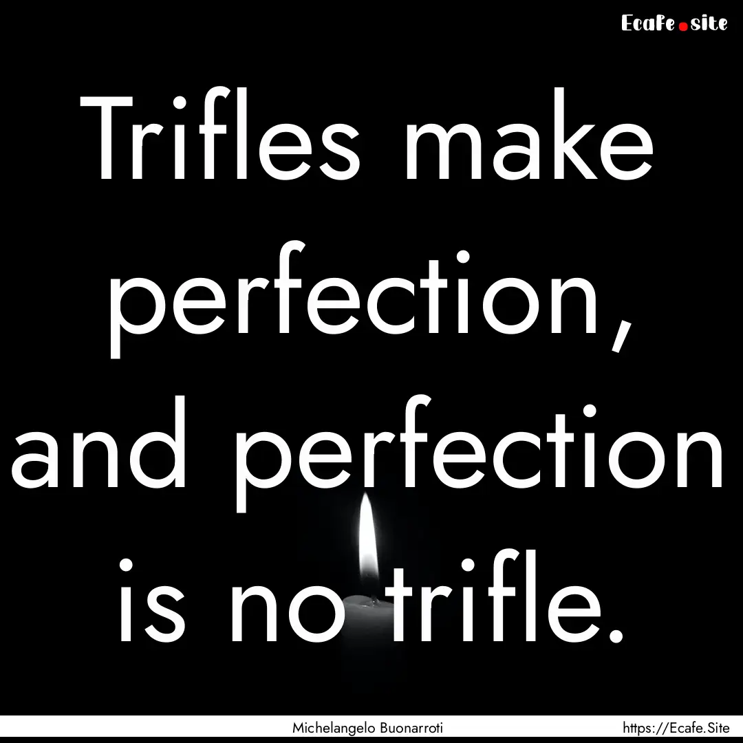 Trifles make perfection, and perfection is.... : Quote by Michelangelo Buonarroti