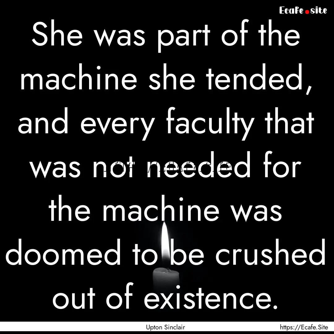 She was part of the machine she tended, and.... : Quote by Upton Sinclair