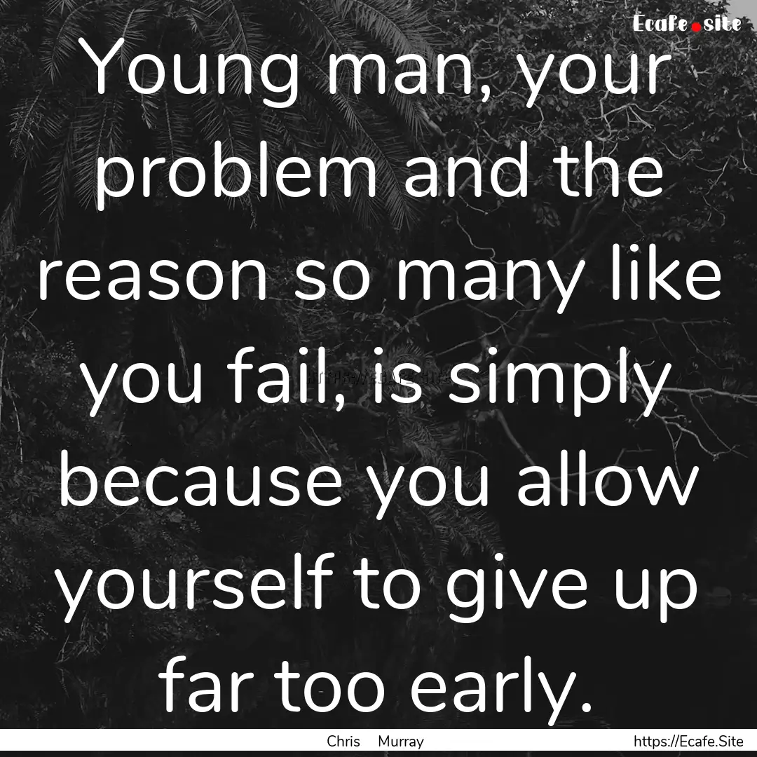 Young man, your problem and the reason so.... : Quote by Chris Murray