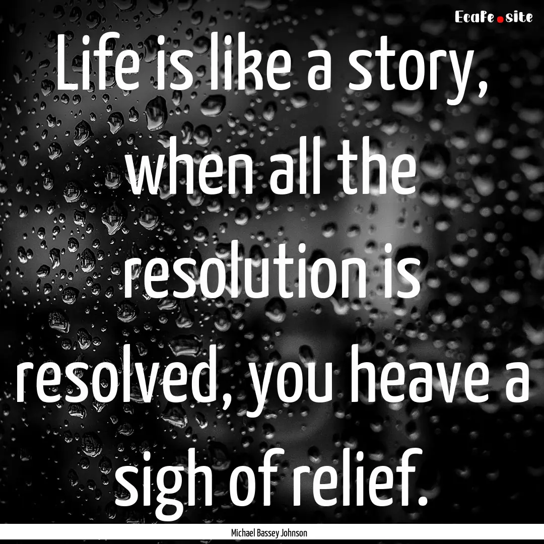 Life is like a story, when all the resolution.... : Quote by Michael Bassey Johnson