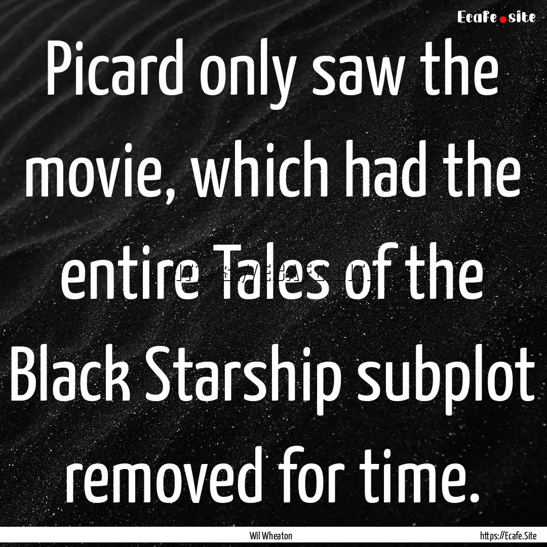 Picard only saw the movie, which had the.... : Quote by Wil Wheaton