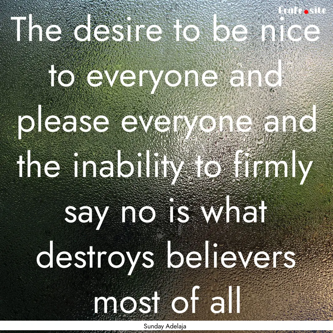 The desire to be nice to everyone and please.... : Quote by Sunday Adelaja