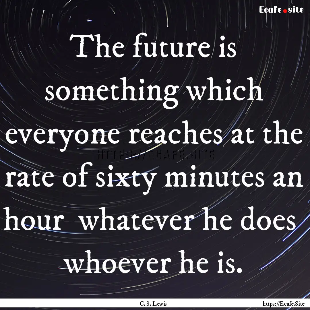 The future is something which everyone reaches.... : Quote by C. S. Lewis