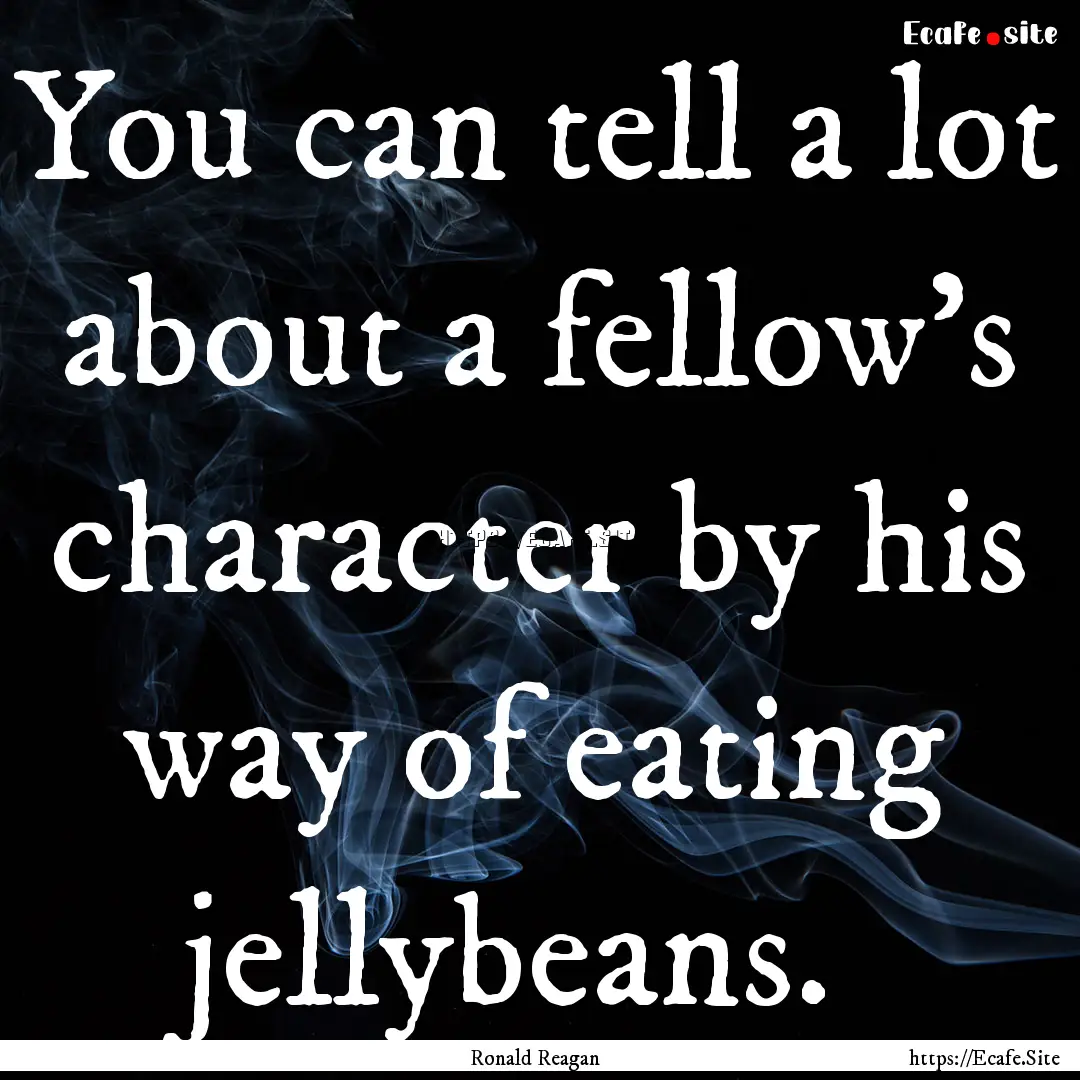 You can tell a lot about a fellow's character.... : Quote by Ronald Reagan