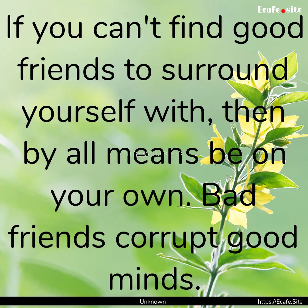 If you can't find good friends to surround.... : Quote by Unknown