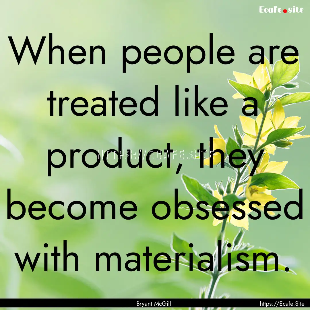 When people are treated like a product, they.... : Quote by Bryant McGill