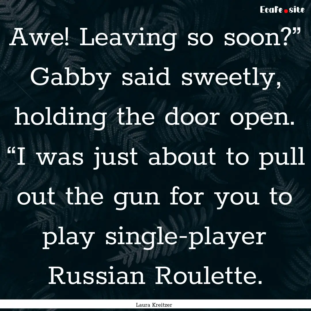 Awe! Leaving so soon?” Gabby said sweetly,.... : Quote by Laura Kreitzer