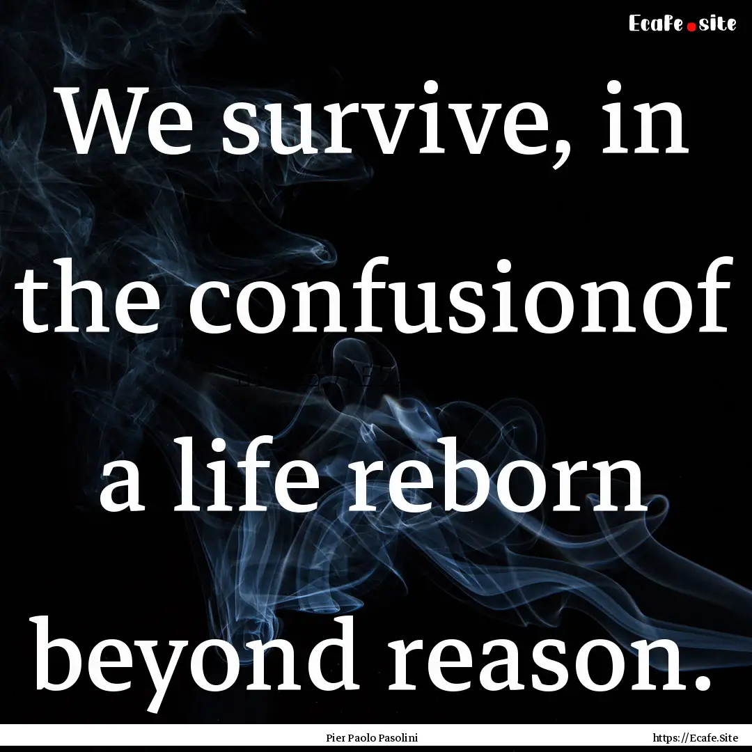 We survive, in the confusionof a life reborn.... : Quote by Pier Paolo Pasolini