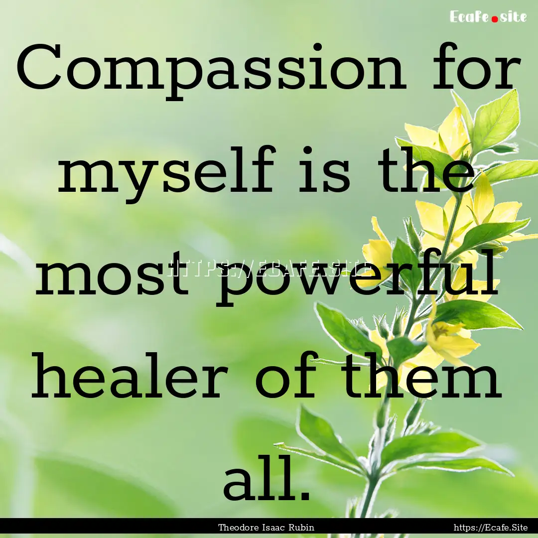 Compassion for myself is the most powerful.... : Quote by Theodore Isaac Rubin