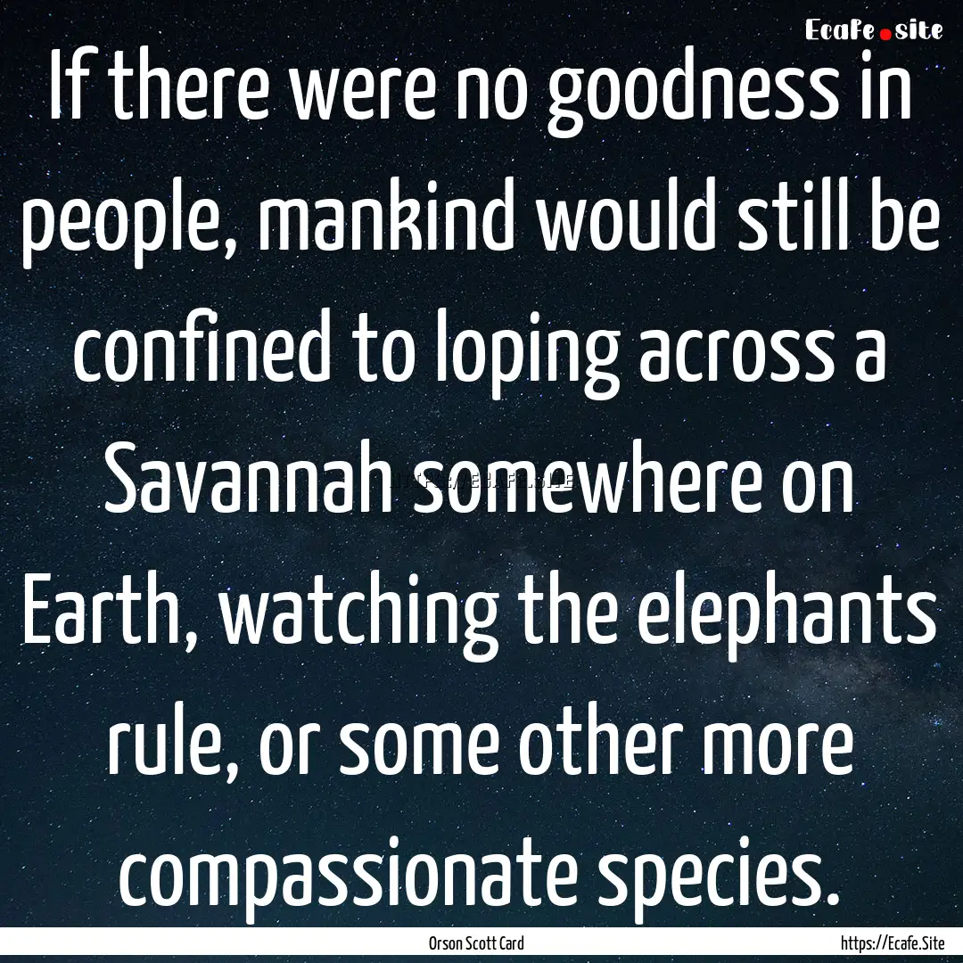 If there were no goodness in people, mankind.... : Quote by Orson Scott Card